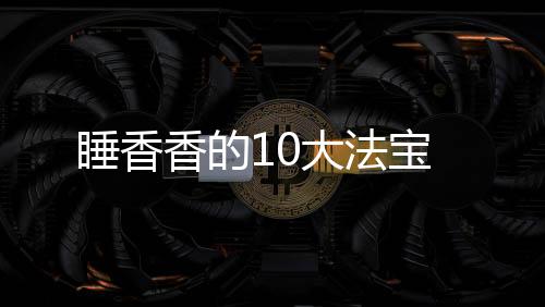 睡香香的10大法宝