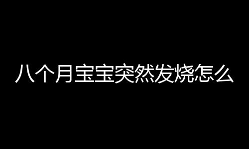 八个月宝宝突然发烧怎么办