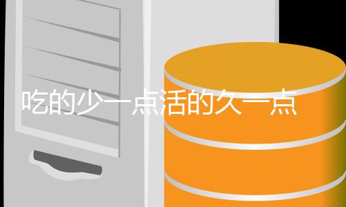 吃的少一点活的久一点 6成饱多活20年