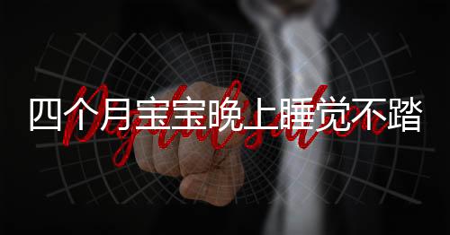 四个月宝宝晚上睡觉不踏实该怎么办？