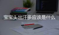 宝宝头出汗多应该是什么原因呢