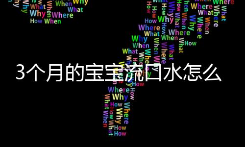 3个月的宝宝流口水怎么了？